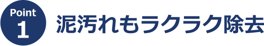 ポイント1 泥汚れもラクラク除去